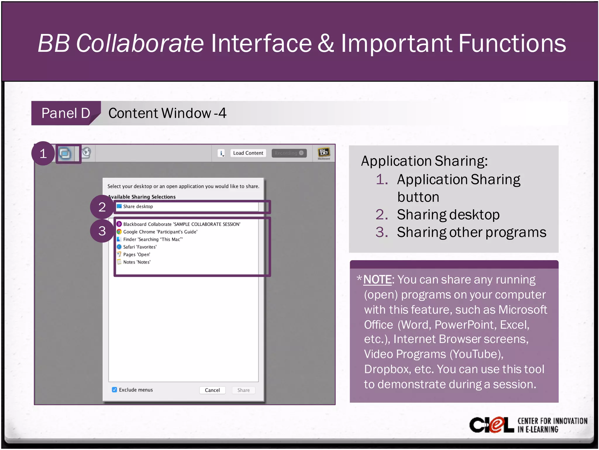 BB Collaborate Interface & Important Functions
Panel D Content Window -4
Application Sharing:
1. Application Sharing
button
2. Sharing desktop
3. Sharing other programs
1
2
3
*NOTE: You can share any running
(open) programs on your computer
with this feature, such as Microsoft
Office (Word, PowerPoint, Excel,
etc.), Internet Browser screens,
Video Programs (YouTube),
Dropbox, etc. You can use this tool
to demonstrate during a session.
 