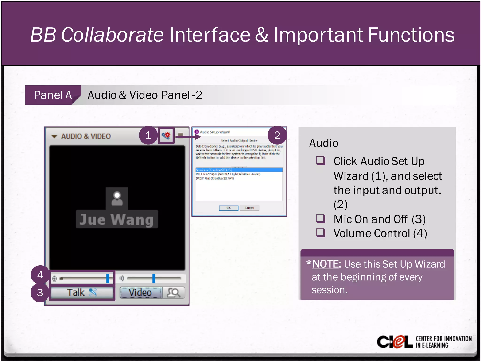BB Collaborate Interface & Important Functions
1
Audio
q Click AudioSet Up
Wizard (1), and select
the input and output.
(2)
q Mic On and Off (3)
q Volume Control (4)
3
Panel A Audio& Video Panel -2
2
*NOTE: Use this Set Up Wizard
at the beginning of every
session.
4
 