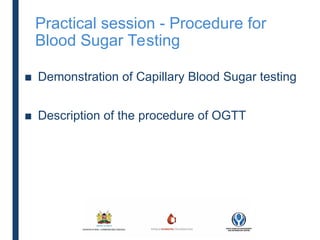 Practical session - Procedure for
Blood Sugar Testing
■ Demonstration of Capillary Blood Sugar testing
■ Description of the procedure of OGTT
 