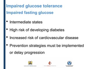 Impaired glucose tolerance
Impaired fasting glucose
 Intermediate states
 High risk of developing diabetes
 Increased risk of cardiovascular disease
 Prevention strategies must be implemented
or delay progression
 