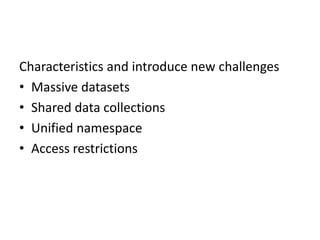 Characteristics and introduce new challenges
• Massive datasets
• Shared data collections
• Unified namespace
• Access restrictions
 