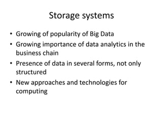 Storage systems
• Growing of popularity of Big Data
• Growing importance of data analytics in the
business chain
• Presence of data in several forms, not only
structured
• New approaches and technologies for
computing
 