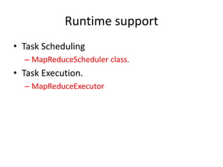 Runtime support
• Task Scheduling
– MapReduceScheduler class.
• Task Execution.
– MapReduceExecutor
 