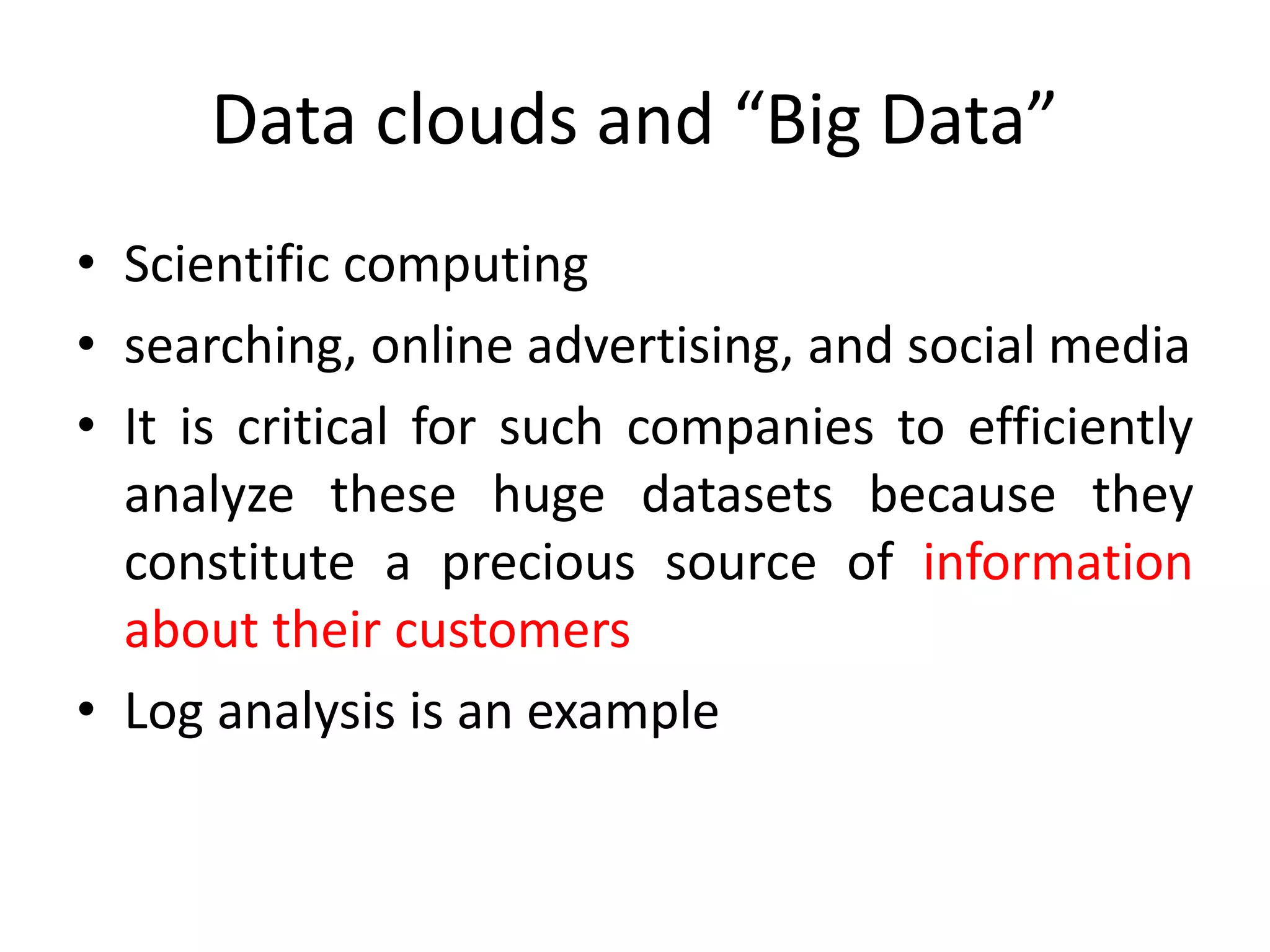 Data clouds and “Big Data” • Scientific computing • searching, online advertising, and social media • It is critical for such companies to efficiently analyze these huge datasets because they constitute a precious source of information about their customers • Log analysis is an example 