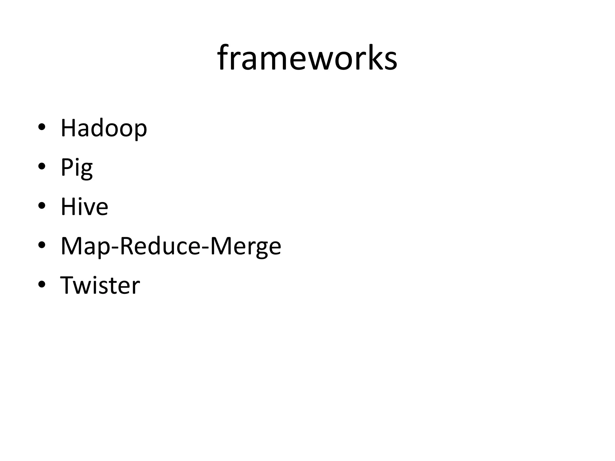 frameworks • Hadoop • Pig • Hive • Map-Reduce-Merge • Twister 