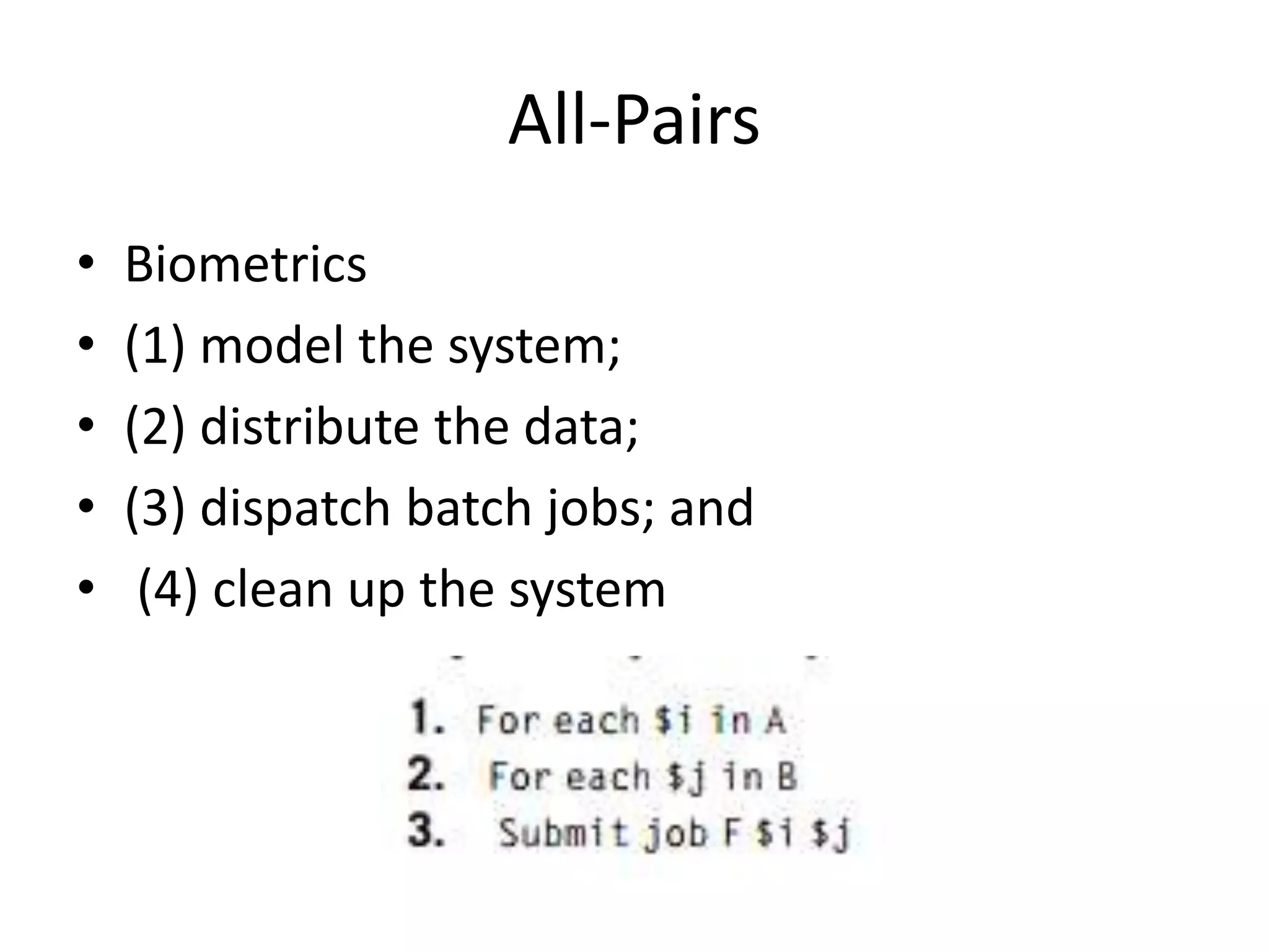 All-Pairs • Biometrics • (1) model the system; • (2) distribute the data; • (3) dispatch batch jobs; and • (4) clean up the system 