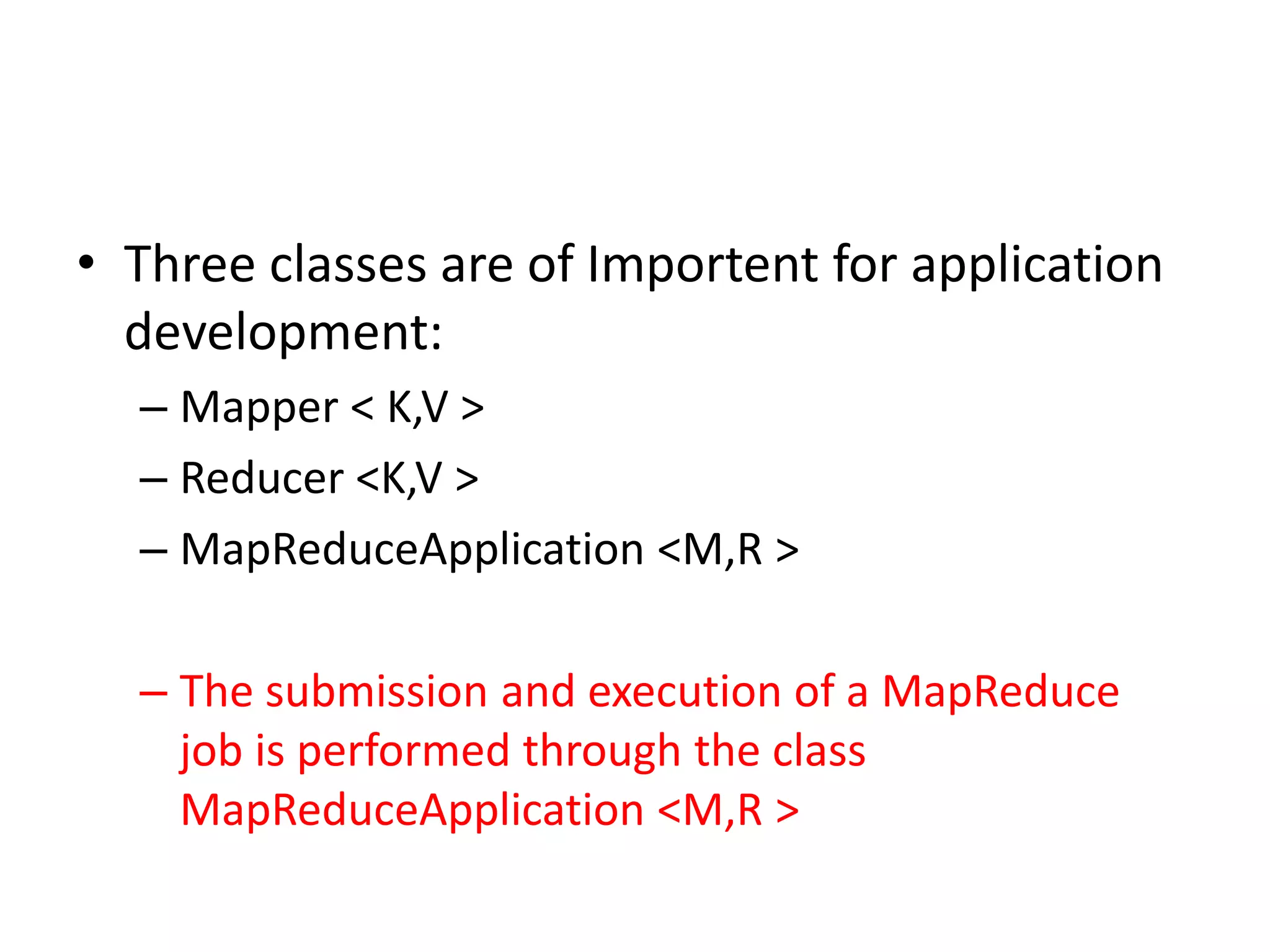 • Three classes are of Importent for application development: – Mapper < K,V > – Reducer <K,V > – MapReduceApplication <M,R > – The submission and execution of a MapReduce job is performed through the class MapReduceApplication <M,R > 