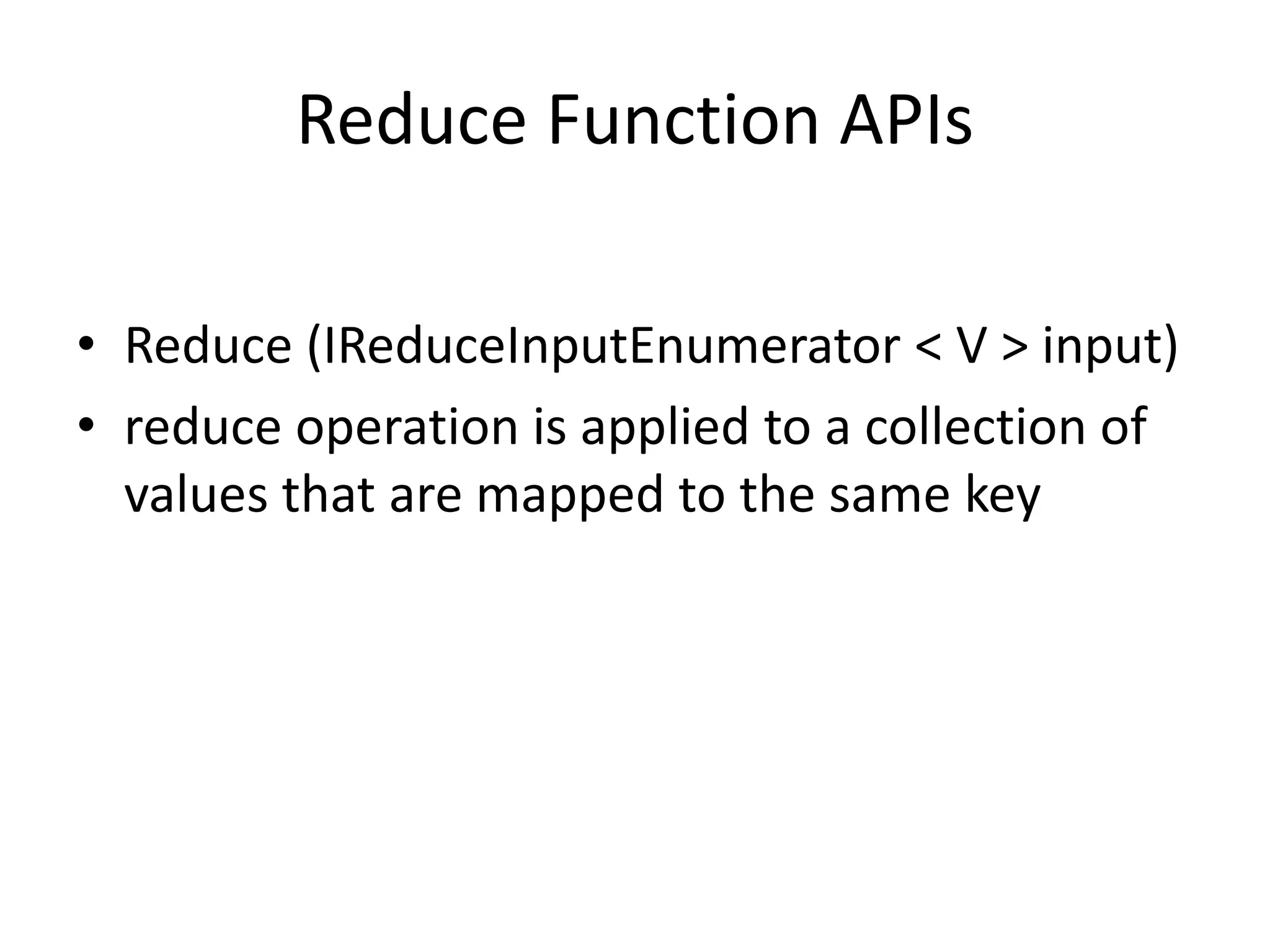 Reduce Function APIs • Reduce (IReduceInputEnumerator < V > input) • reduce operation is applied to a collection of values that are mapped to the same key 