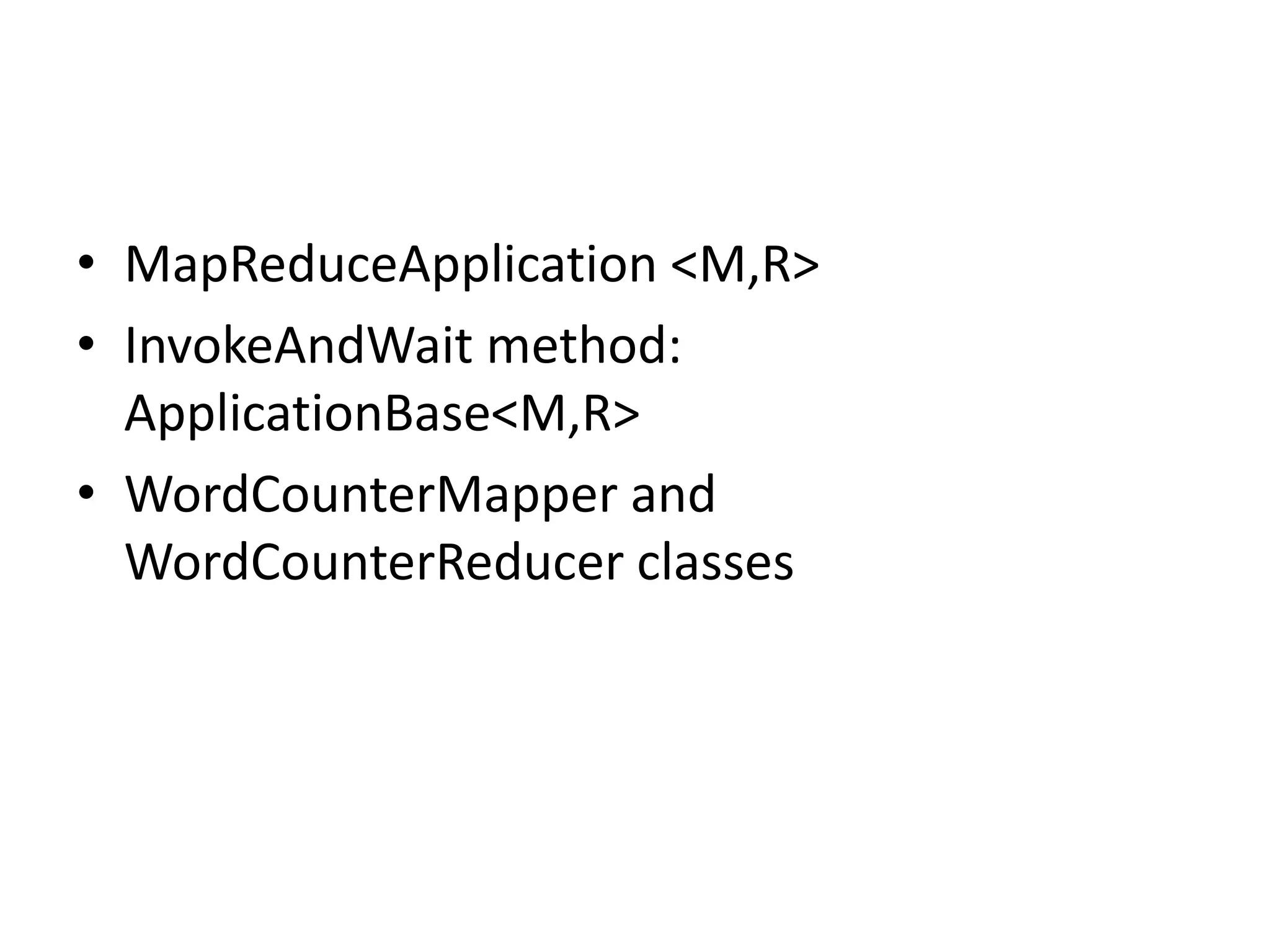 • MapReduceApplication <M,R> • InvokeAndWait method: ApplicationBase<M,R> • WordCounterMapper and WordCounterReducer classes 