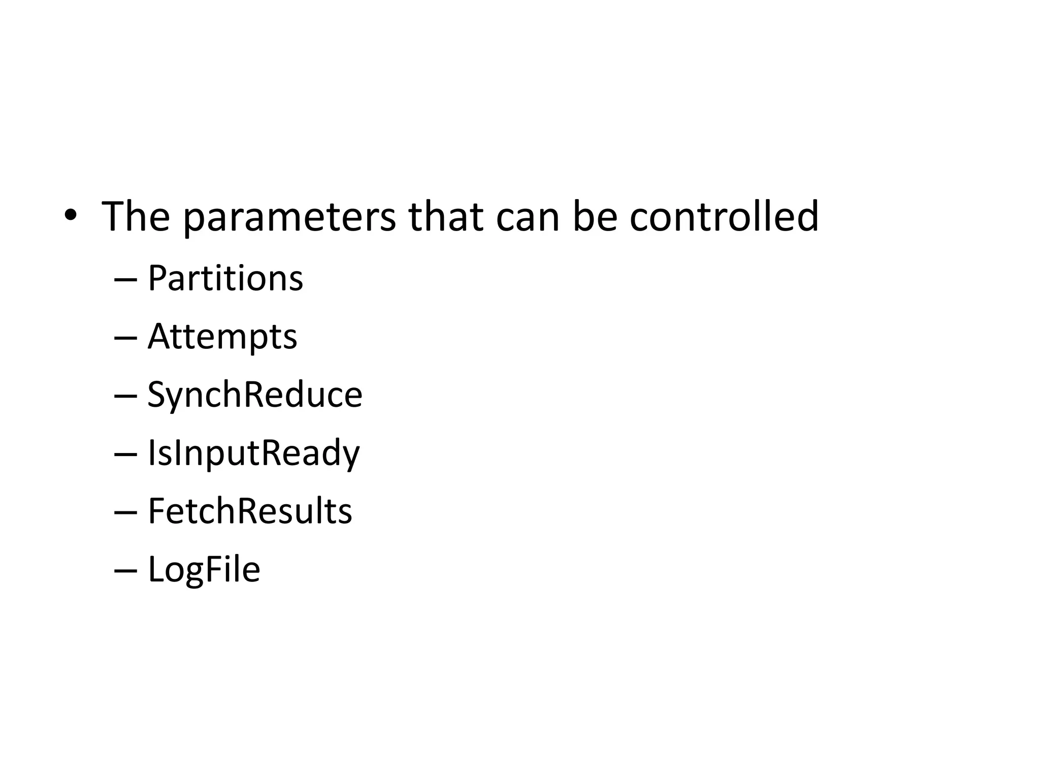 • The parameters that can be controlled – Partitions – Attempts – SynchReduce – IsInputReady – FetchResults – LogFile 