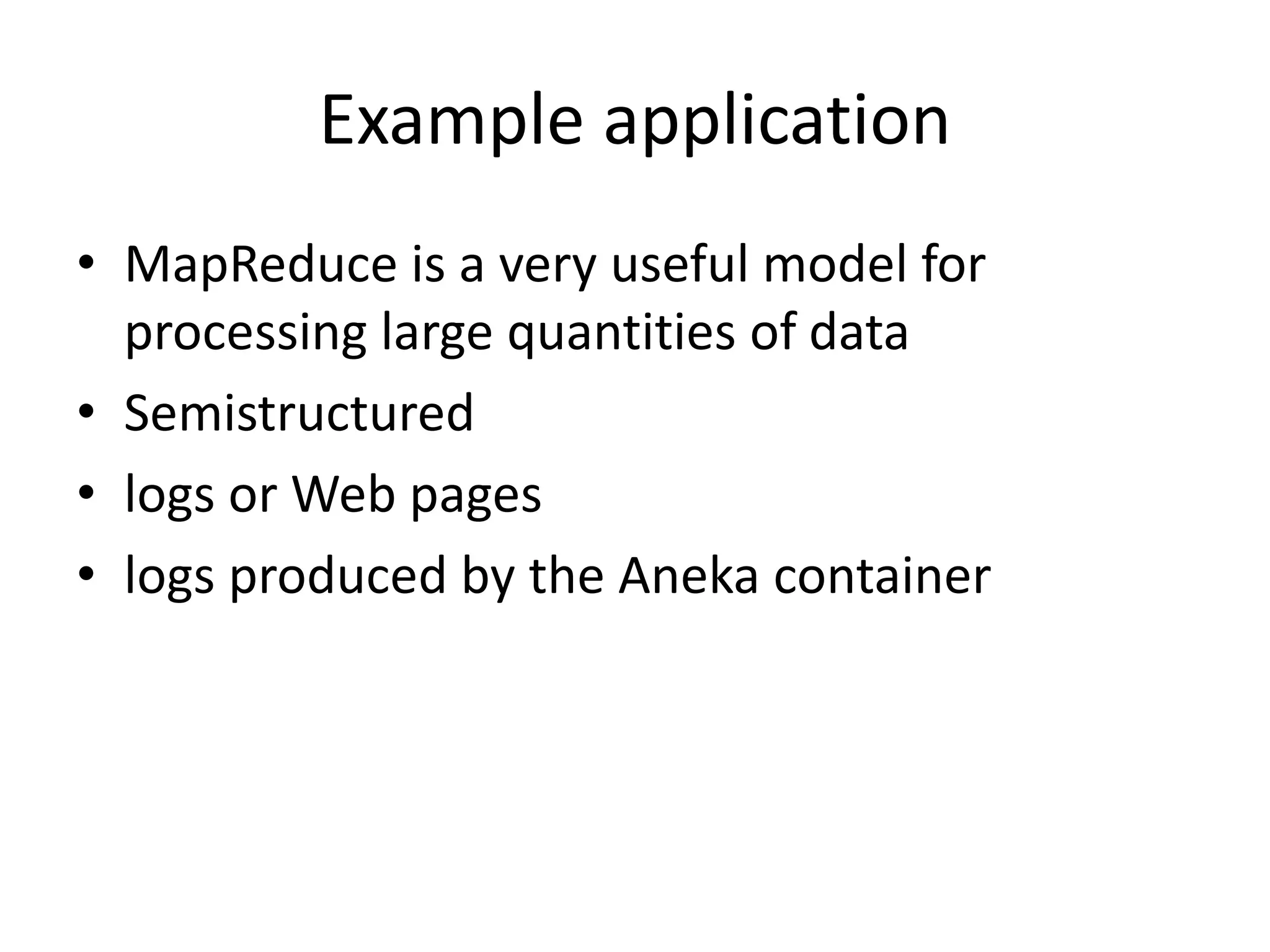 Example application • MapReduce is a very useful model for processing large quantities of data • Semistructured • logs or Web pages • logs produced by the Aneka container 