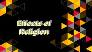 Effects of
Religion
Effects of
Religion
Effects of
Religion
Effects of
Religion
 