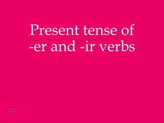 Present tense of
-er and -ir verbs
 