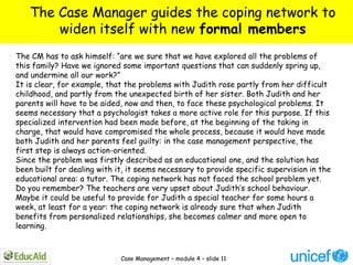 The Case Manager guides the coping network to
        widen itself with new formal members
The CM has to ask himself: “are...