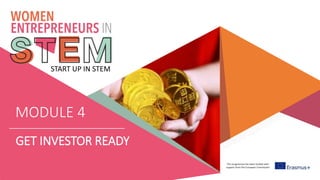 This programme has been funded with
support from the European Commission
START UP IN STEM
MODULE 4
GET INVESTOR READY
 