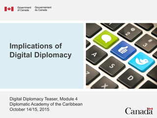 Implications of
Digital Diplomacy
Digital Diplomacy Teaser, Module 4
Diplomatic Academy of the Caribbean
October 14/15, 2015
 