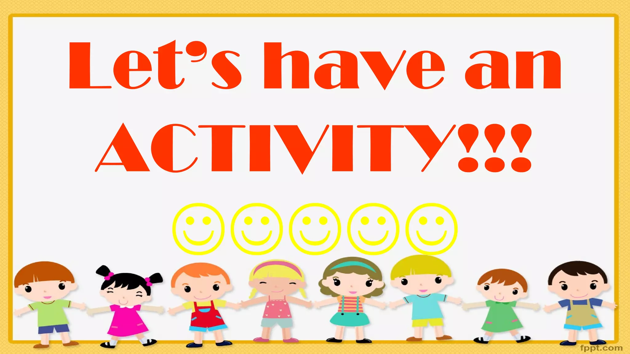 Let’s have an
ACTIVITY!!!
