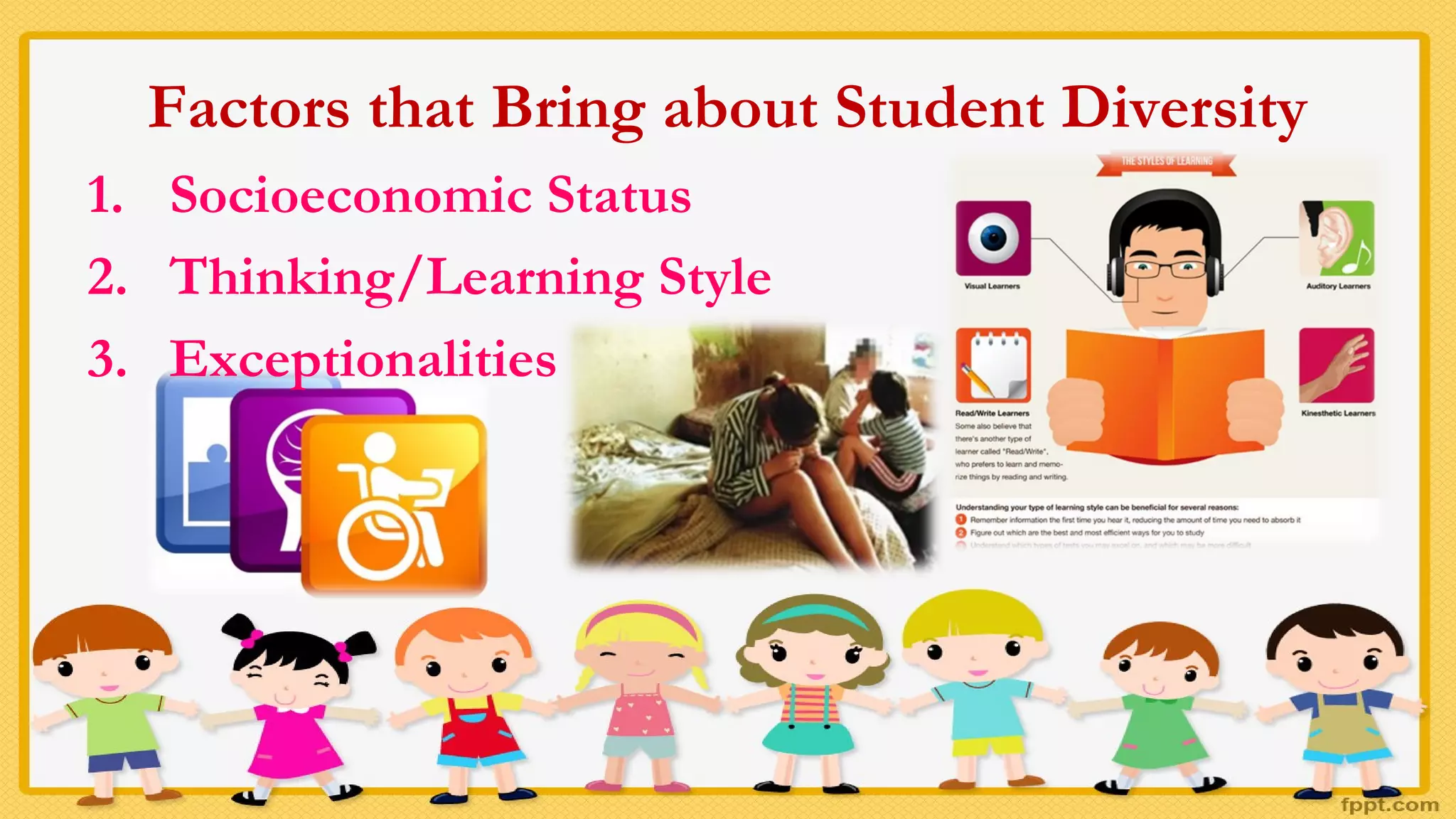 Factors that Bring about Student Diversity
1. Socioeconomic Status
2. Thinking/Learning Style
3. Exceptionalities