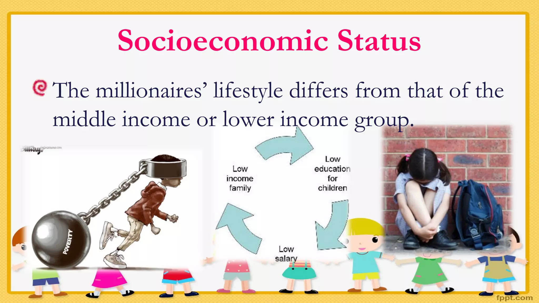 Socioeconomic Status
The millionaires’ lifestyle differs from that of the
middle income or lower income group.