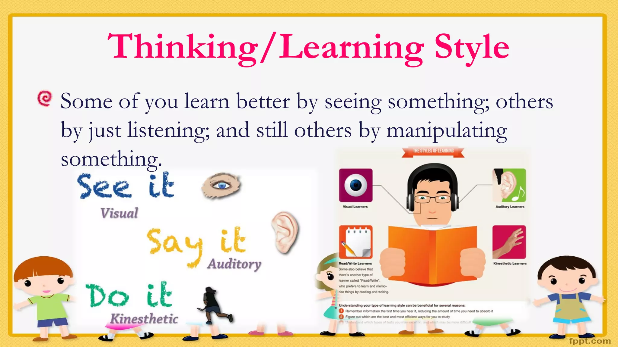 Thinking/Learning Style
Some of you learn better by seeing something; others
by just listening; and still others by manipulating
something.