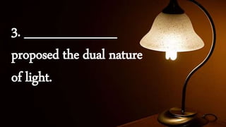 3. __________
proposed the dual nature
of light.
 