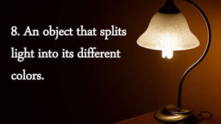 8. An object that splits
light into its different
colors.
 