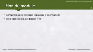 Développement web avec ASP.NET et Visual Studio 2012




     Plan du module                                                                                                   3



   Navigation entre les pages et passage d’informations
   Homogénéisation des formes web




Module 4 – Navigation et Homogénéisation dans les Applications Web       Copyright © 2013, Mostefai Mohammed Amine
 
