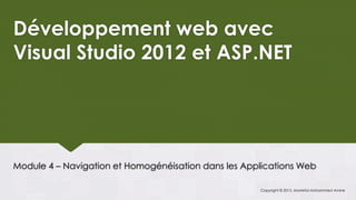 Développement web avec
Visual Studio 2012 et ASP.NET




Module 4 – Navigation et Homogénéisation dans les Applications Web

                                                     Copyright © 2013, Mostefai Mohammed Amine
 