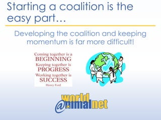 Starting a coalition is the
easy part…
Developing the coalition and keeping
momentum is far more difficult!
 