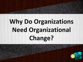 Why Do Organizations
Need Organizational
Change?
 