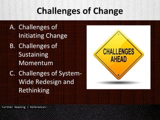Challenges of Change
A. Challenges of
Initiating Change
B. Challenges of
Sustaining
Momentum
C. Challenges of System-
Wide Redesign and
Rethinking
 