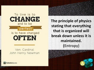 The principle of physics
stating that everything
that is organized will
break down unless it is
maintained.
(Entropy)
 