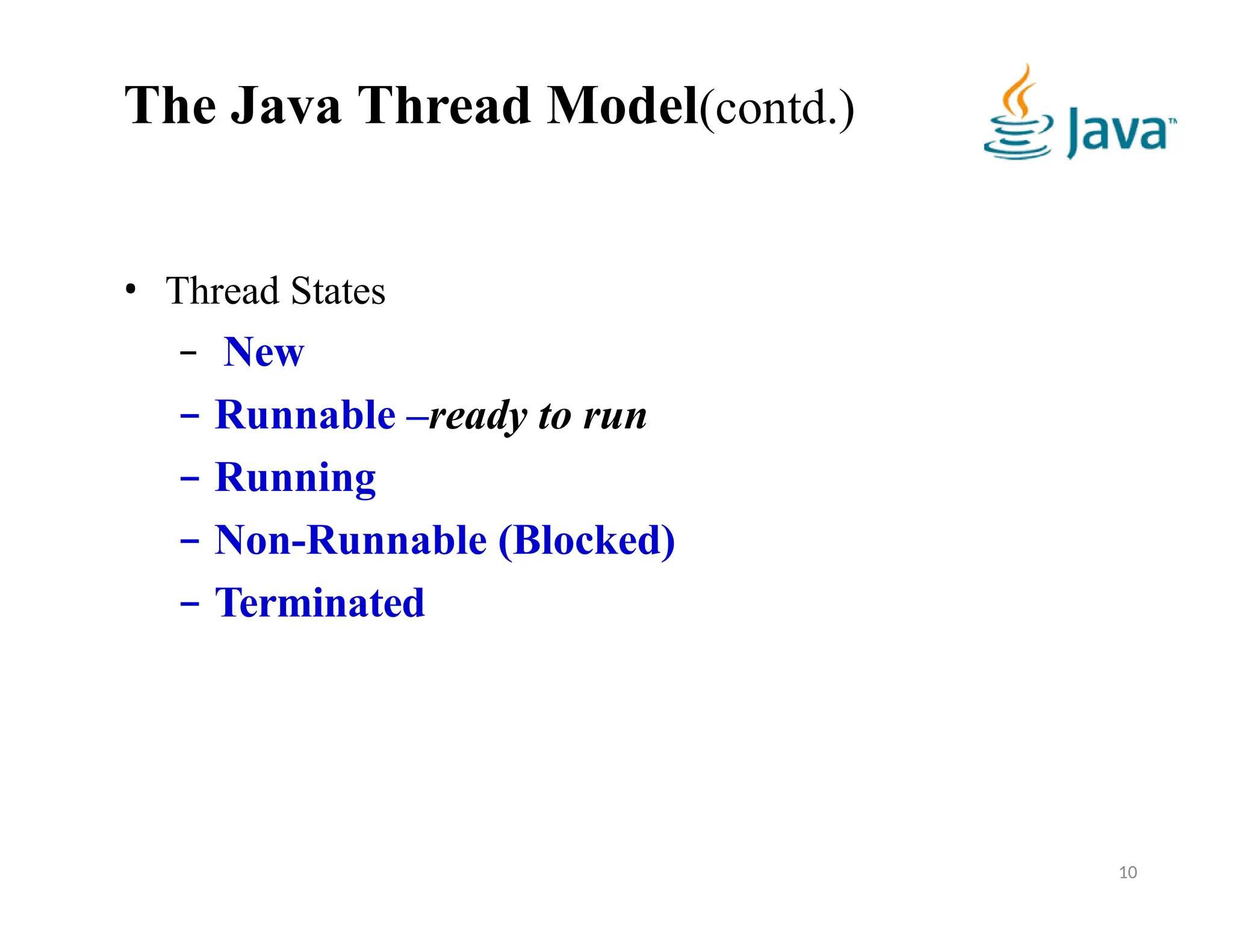 The Java Thread Model(contd.)
10
• Thread States
– New
– Runnable –ready to run
– Running
– Non-Runnable (Blocked)
– Terminated
 