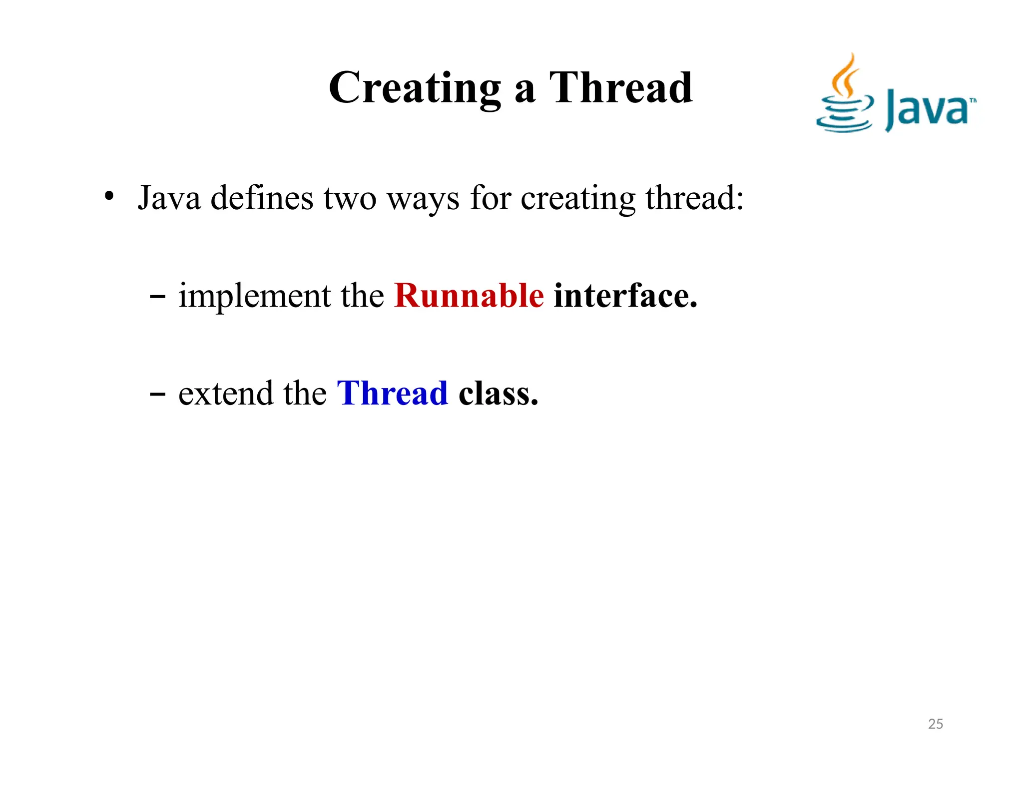 Creating a Thread
• Java defines two ways for creating thread:
– implement the Runnable interface.
– extend the Thread class.
25
 