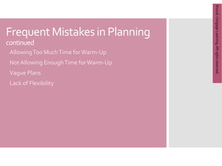 Copyright
©
2012
Brooks/Cole,
a
division
of
Cengage
Learning,
Inc.
FrequentMistakesin Planning
continued
AllowingToo MuchTime forWarm-Up
NotAllowing EnoughTime forWarm-Up
Vague Plans
Lack of Flexibility
©2016.
Cengage
Learning.
All
rights
reserved.
 