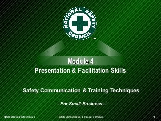 Module 4
Presentation & Facilitation Skills
Safety Communication & Training Techniques
– For Small Business –
© 2005 National Safety Council

Safety Communication & Training Techniques

1

 