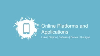 Online Platforms and
Applications
Luza | Filipino | Cabusas | Borres | Humigop
 