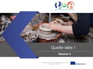 This programme has been funded with support from the
European Commission
Quelle idée !
Module 4
 