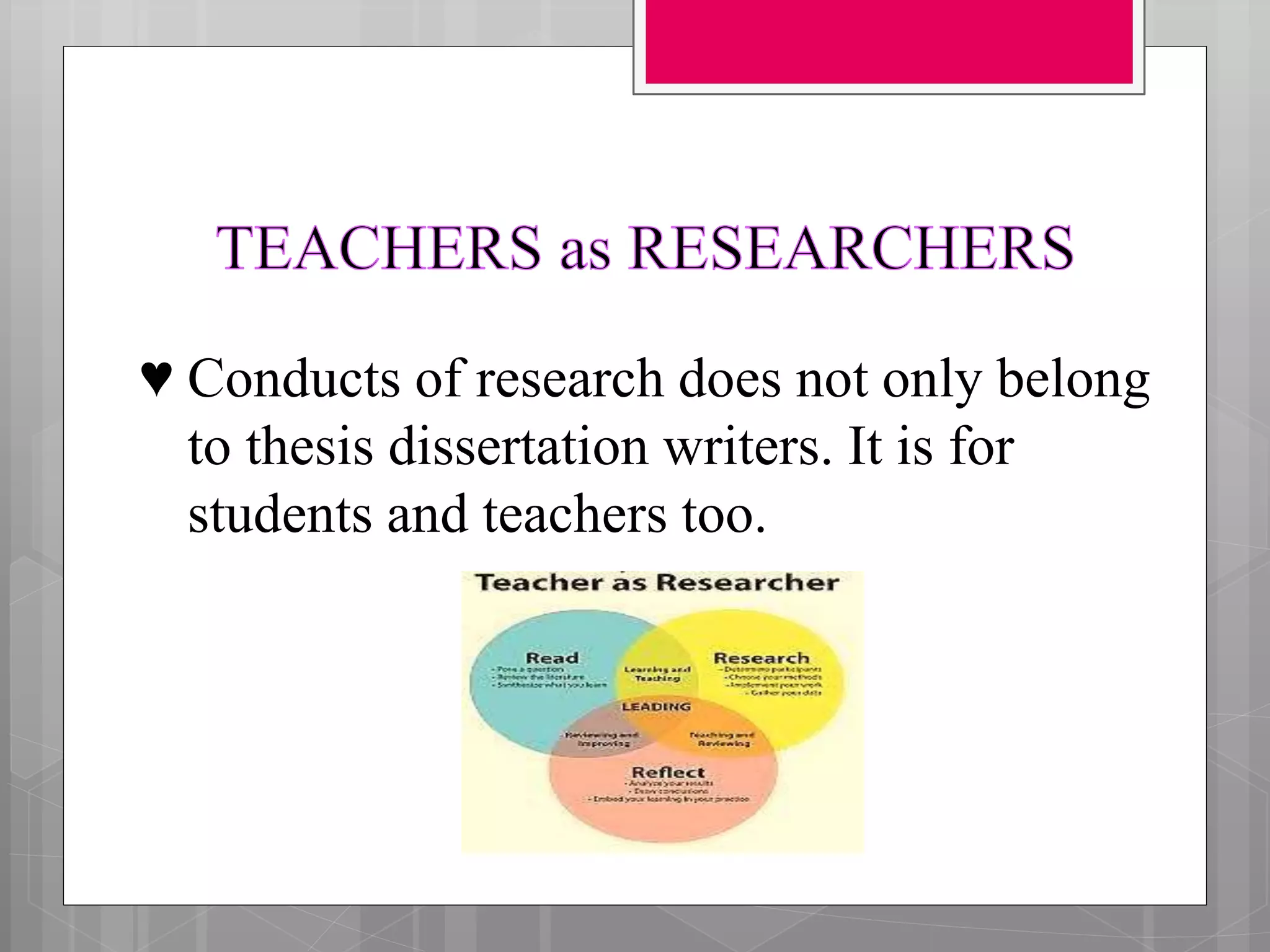 ♥ Conducts of research does not only belong
to thesis dissertation writers. It is for
students and teachers too.
 