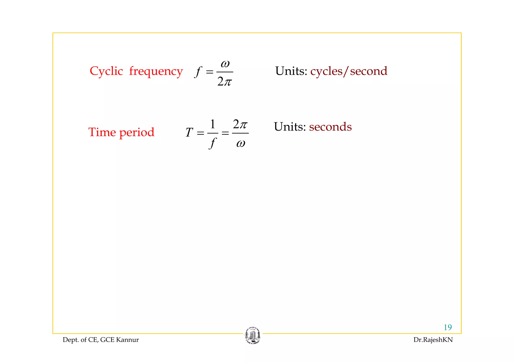 2
f
ω
π
=Cyclic frequency Units: cycles/second
1 2
T
f
π
= =Time period Units: seconds
f ω
Dept. of CE, GCE Kannur Dr.RajeshKN
19
 