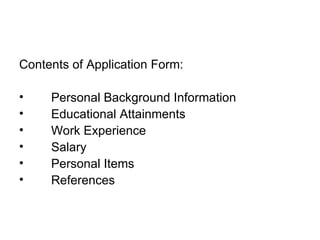 Contents of Application Form: Personal Background Information Educational Attainments Work Experience Salary  Personal Items References 