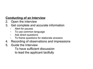 Conducting of an Interview Open the interview Get complete and accurate information Alert for pauses To use common language Ask direct questions To frame questions for elaborate answers Recording of observations and impressions Guide the Interview To have sufficient discussion to lead the applicant tactfully 