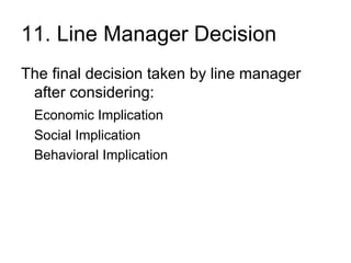 11. Line Manager Decision The final decision taken by line manager after considering: Economic Implication Social Implication Behavioral Implication 