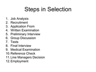 Steps in Selection Job Analysis Recruitment Application From Written Examination Preliminary Interview Group Discussion Tests Final Interview Medical Examination Reference Check Line Managers Decision Employment 