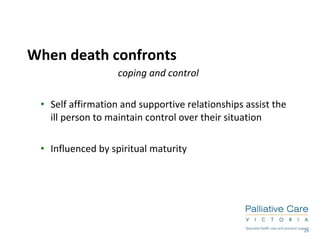 When death confronts coping and control Self affirmation and supportive relationships assist the ill person to maintain control over their situation Influenced by spiritual maturity 