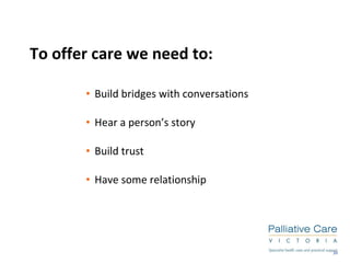 To offer care we need to: Build bridges with conversations Hear a person’s story Build trust Have some relationship 