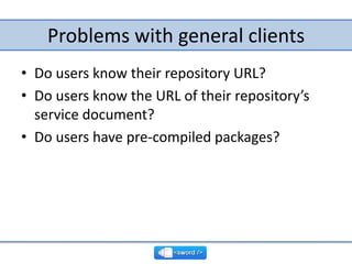 Problems with general clients<br />Do users know their repository URL?<br />Do users know the URL of their repository’s se...