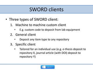 SWORD clients<br />Three types of SWORD client:<br />Machine to machine custom client<br />E.g. custom code to deposit fro...