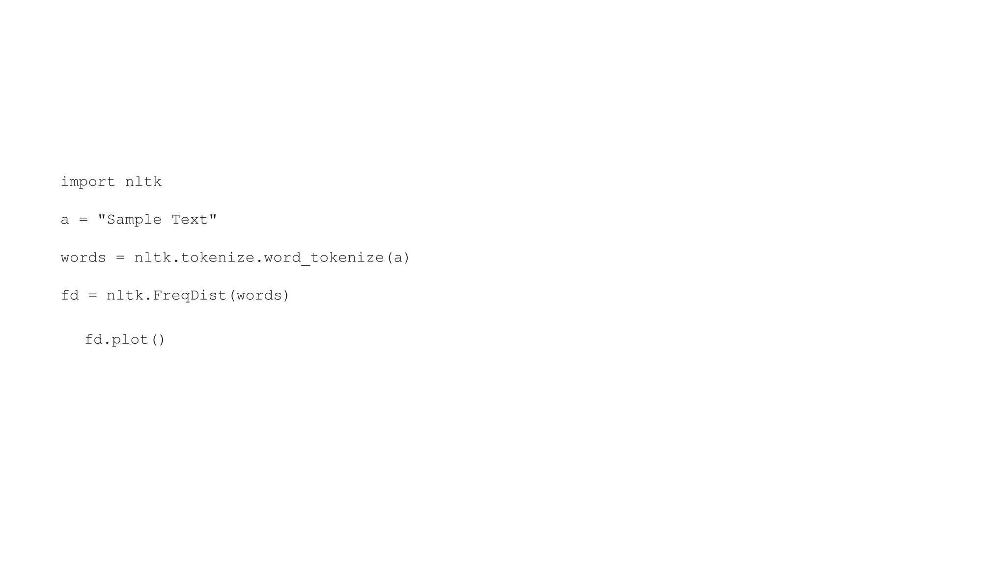 import nltk
a = "Sample Text"
words = nltk.tokenize.word_tokenize(a)
fd = nltk.FreqDist(words)
fd.plot()
 