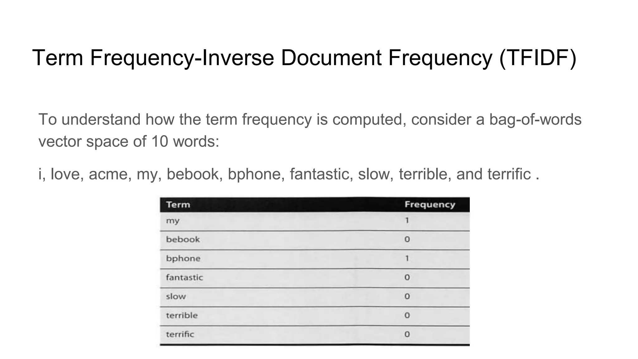 Term Frequency-Inverse Document Frequency (TFIDF)
To understand how the term frequency is computed, consider a bag-of-words
vector space of 10 words:
i, love, acme, my, bebook, bphone, fantastic, slow, terrible, and terrific .
 